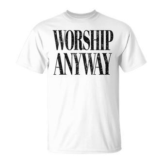 Worship Anyway Christian Faith Inspirational Quote T-Shirt | Mazezy