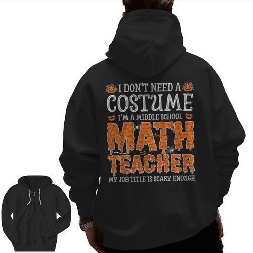 I Don’t Need a Costume Middle School Math Teacher Halloween Men Zip Up Hoodie Back Print - teacherstshirts.com