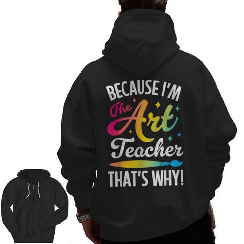 Because I'm The Art Teacher That's Why Artists Men Women Men Zip Up Hoodie Back Print - teacherstshirts.com