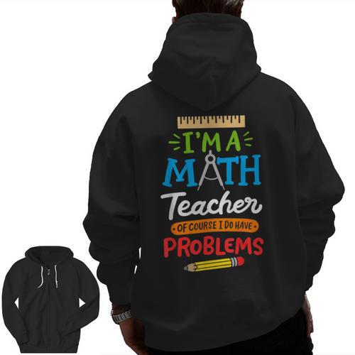 Math Teacher I Am A Math Teacher Of Course I Have Problems Men Zip Up Hoodie Back Print - teacherstshirts.com DE