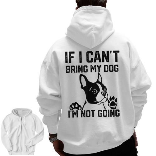 Boston Terrier If I Can't Bring My Dog I'm Not Going Men Women Kids Men Zip Up Hoodie Back Print - Bostonterriersmerch.com