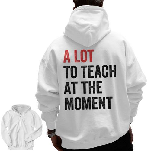 A Lot To Teach At The Moment Women's Teacher Tee Men Zip Up Hoodie Back Print - teacherstshirts.com AU