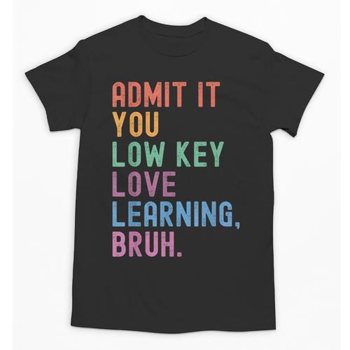 Admit It You Low Key Love Learning Bruh Teachers Women Unisex T-Shirt - teacherstshirts.com CA