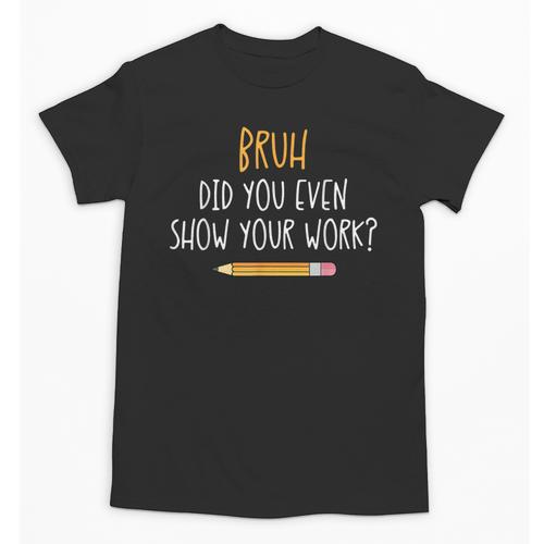 Bruh Did You Even Show Your Work Math Teacher Unisex T-Shirt - teacherstshirts.com UK