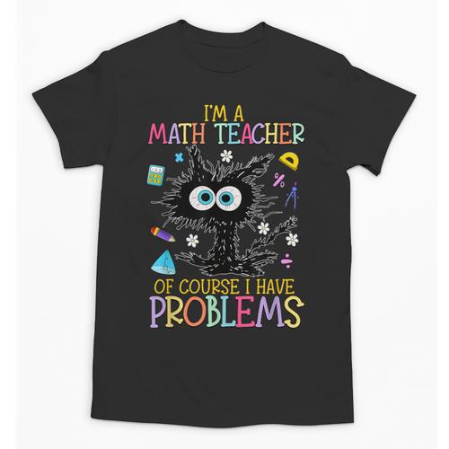 Cat Kitty I'm A Math Teacher Of Course I Have Problems Unisex T-Shirt - teacherstshirts.com
