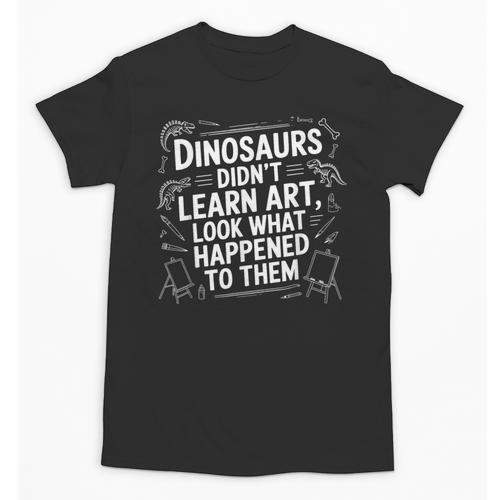Dinosaurs Didn't Learn Art Artist Teacher Typography Unisex T-Shirt - teacherstshirts.com