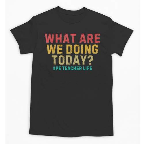 What Are We Doing Today PE Teacher Life Unisex T-Shirt - teacherstshirts.com CA