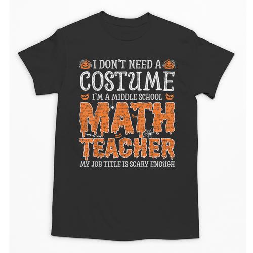 I Don’t Need a Costume Middle School Math Teacher Halloween Unisex T-Shirt - teacherstshirts.com UK