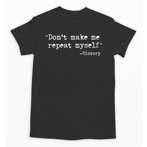 Don't Make Me Repeat Myself History Teacher Saying Unisex T-Shirt - teacherstshirts.com