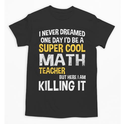 I Never Dreamed One Day I'd Be A Cool Math Teacher Unisex T-Shirt - teacherstshirts.com