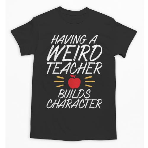 Having a Weird Teacher Builds Character School Teacher Unisex T-Shirt - teacherstshirts.com CA