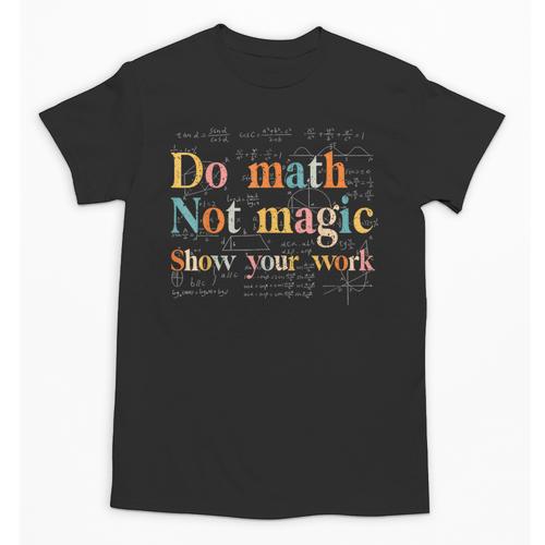 Do Math Not Magic Show Your Work Maths Teacher Student Unisex T-Shirt - teacherstshirts.com UK