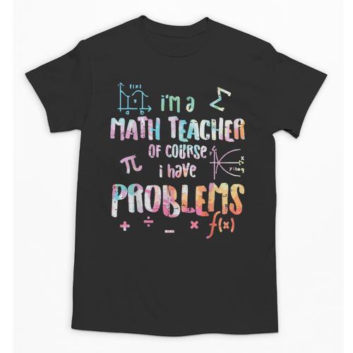 Im A Math Teacher Of Course I Have Problems Men Women Unisex T-Shirt - teacherstshirts.com AU