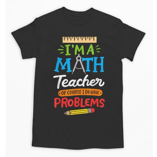 Math Teacher I Am A Math Teacher Of Course I Have Problems Unisex T-Shirt - teacherstshirts.com AU