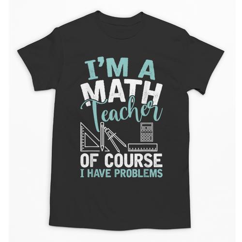 Im A Math Teacher Of Course I Have Problems Teacher Unisex T-Shirt - teacherstshirts.com AU