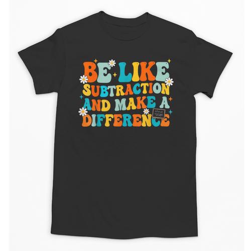 Math Teacher Be Like Subtraction And Make a Difference Unisex T-Shirt - teacherstshirts.com