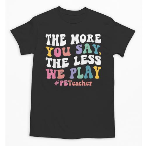 The More You Say The Less We Play PE Teacher Men Women Unisex T-Shirt - teacherstshirts.com