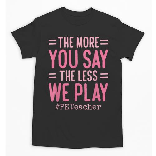 The More You Say The Less We Play PE Teacher Unisex T-Shirt - teacherstshirts.com AU