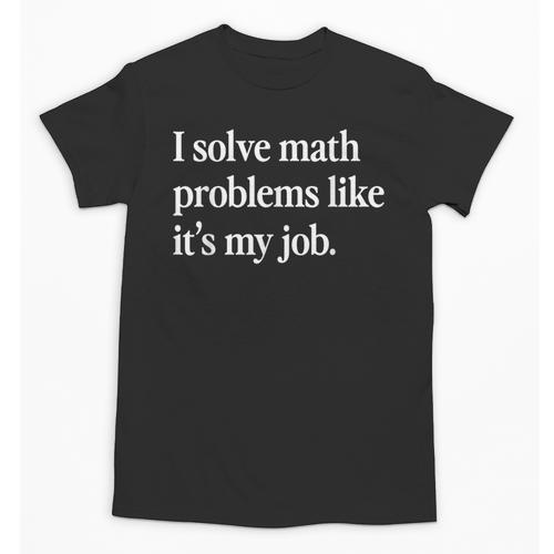 I Solve Math Problems Like It's My Job Math Teacher Unisex T-Shirt - teacherstshirts.com UK