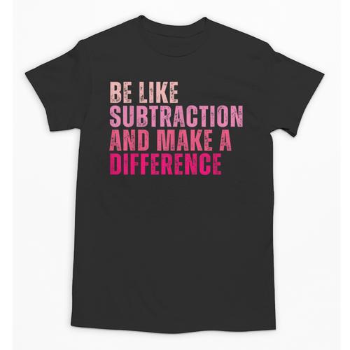 Be Like Subtraction And Make A Difference Math Teacher Unisex T-Shirt - teacherstshirts.com