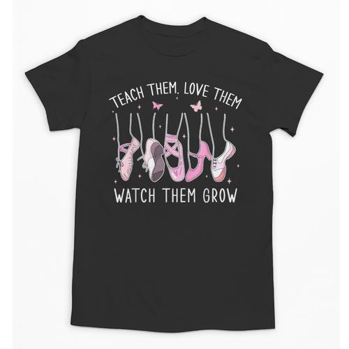 Teach Them Love Them Watch Them Grow Ballet Dance Teacher Unisex T-Shirt - teacherstshirts.com CA
