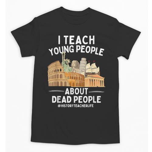 I Teach Young People About Dead People History Teachers Unisex T-Shirt - teacherstshirts.com AU