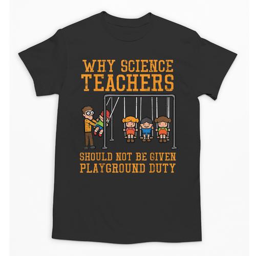 Why Science Teachers Not Given Playground Duty Men Women Unisex T-Shirt - teacherstshirts.com UK