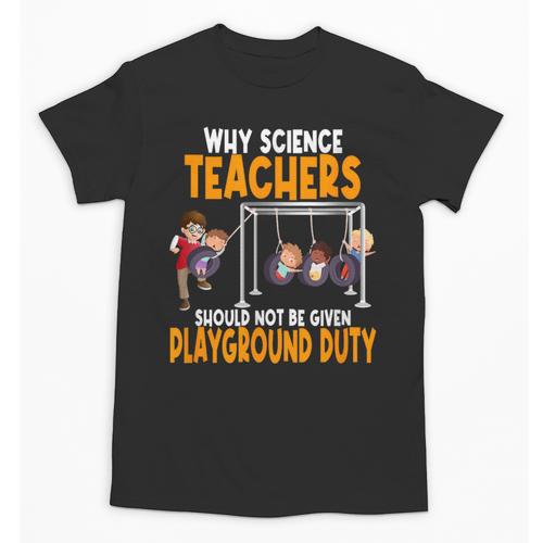 Why Science Teachers Should Not Be Given Playground Duty For Men Women Unisex T-Shirt - teacherstshirts.com UK