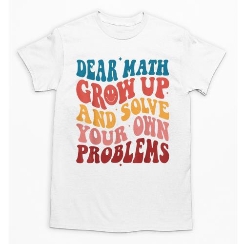 Dear Math Grow Up And Solve Your Own Problems Teens Teacher Unisex T-Shirt - teacherstshirts.com