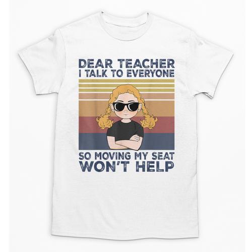 Dear Teacher I Talk To Everyone So Moving My Seat Won’t Help Unisex T-Shirt - teacherstshirts.com UK