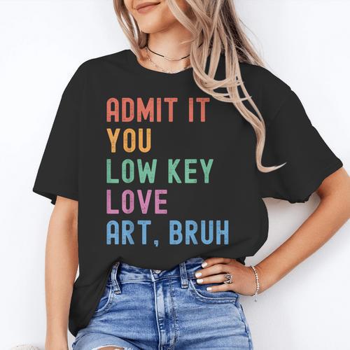 Admit It You Low Key Love Art Bruh Artist Art Teacher Women's T-Shirt - teacherstshirts.com UK