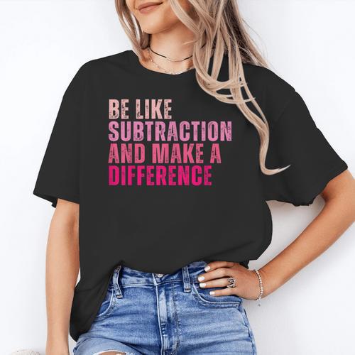 Be Like Subtraction And Make A Difference Math Teacher Women's T-Shirt - teacherstshirts.com AU