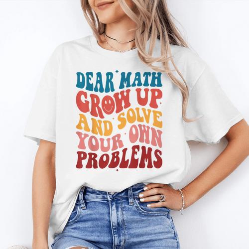 Dear Math Grow Up And Solve Your Own Problems Teens Teacher Women's T-Shirt - teacherstshirts.com AU