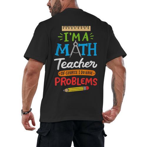 Math Teacher I Am A Math Teacher Of Course I Have Problems Men's Back Print T-Shirt - teacherstshirts.com DE