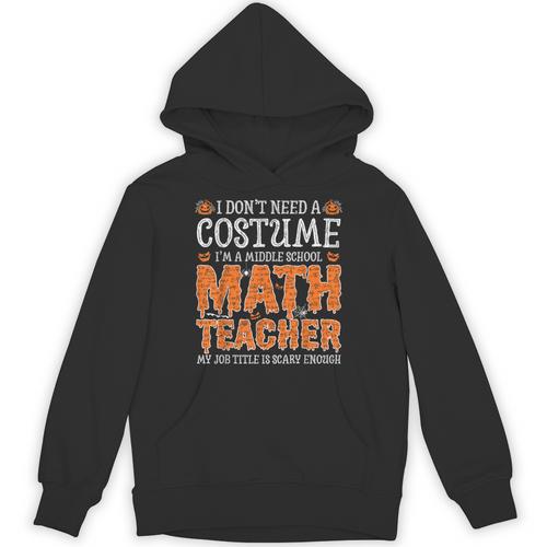 I Don’t Need a Costume Middle School Math Teacher Halloween Unisex Hoodie - teacherstshirts.com