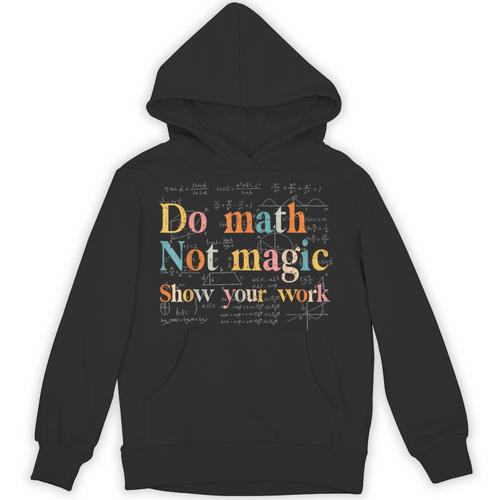 Do Math Not Magic Show Your Work Maths Teacher Student Unisex Hoodie - teacherstshirts.com CA