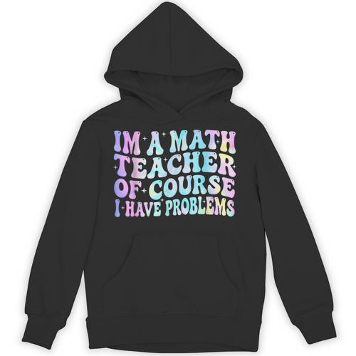 Math Teacher Im a Math Teacher Of Course I Have Problems Unisex Hoodie - teacherstshirts.com UK