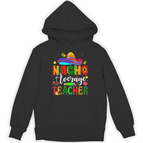 Nacho Average Teacher Mexican Teacher Cinco De Mayo Fiesta Men Women Girls Kids Unisex Hoodie - teacherstshirts.com UK
