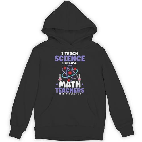 I Teach Science Because Math Teachers Need Heroes Too Unisex Hoodie - teacherstshirts.com
