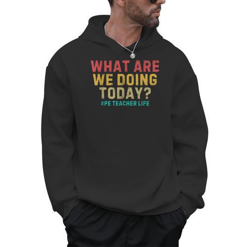 What Are We Doing Today PE Teacher Life Men Hoodie - teacherstshirts.com CA