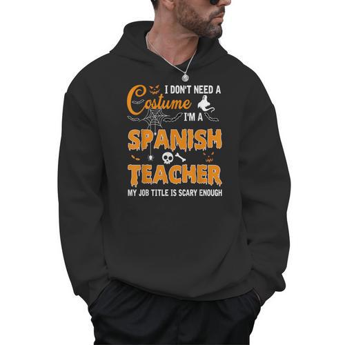 I Don't Need A Costume I'm A Spanish Teacher Halloween Men Women Men Hoodie - teacherstshirts.com
