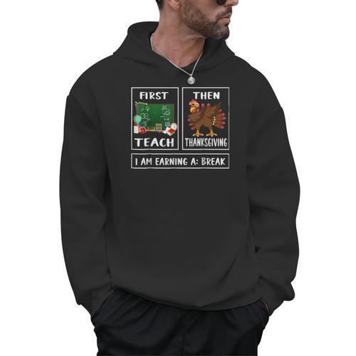 First Teach Then Thanksgiving I'm Earning A Break Teacher Men Hoodie - teacherstshirts.com