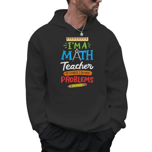 Math Teacher I Am A Math Teacher Of Course I Have Problems Men Hoodie - teacherstshirts.com AU