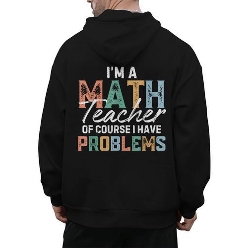 I'm A Math Teacher Of Course I Have Problems Back To School Men's Hoodie Back Print - teacherstshirts.com