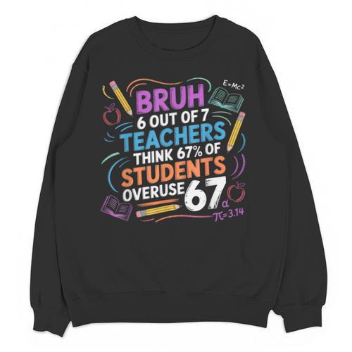 6 Out Of 7 Teachers Think 67 Of Students Overuse 67 Meme Unisex Sweatshirt - teacherstshirts.com