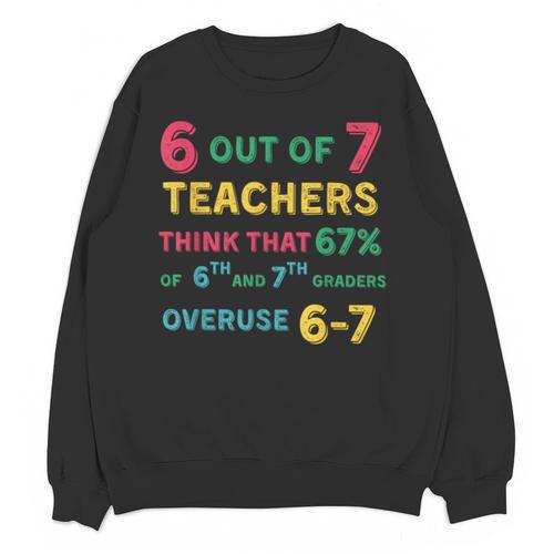 67 Teacher Middle School Teacher 6 7 Overuse 67 Unisex Sweatshirt - teacherstshirts.com
