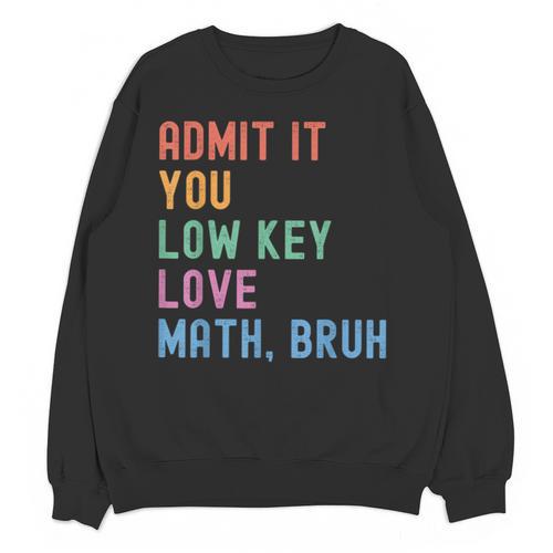 Admit It You Low Key Love Math Bruh Teacher Nerdy Math Unisex Sweatshirt - teacherstshirts.com