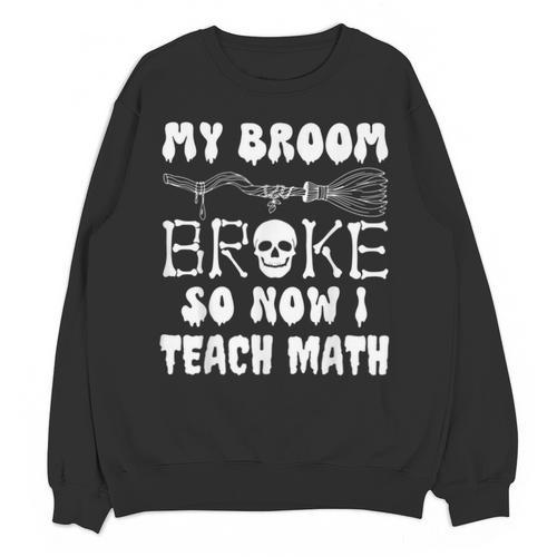 My Broom Broke So Now I Teach Math Halloween Teacher Costume For Men Women Unisex Sweatshirt - teacherstshirts.com CA