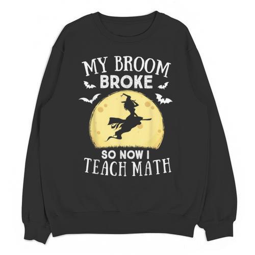 My Broom Broke So Now I Teach Math Teacher Halloween Costume For Men Women Unisex Sweatshirt - teacherstshirts.com AU
