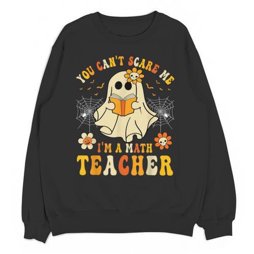 You Can't Scare Me I'm A Math Teacher Halloween Ghost Unisex Sweatshirt - teacherstshirts.com